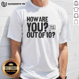 Good How Are You Out Of 10 Talk Club T-Shirt