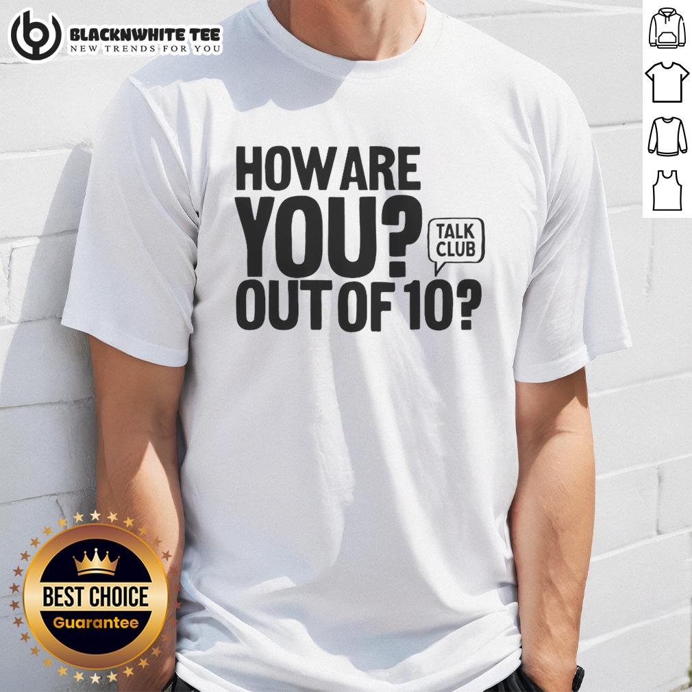 Good How Are You Out Of 10 Talk Club T-Shirt
