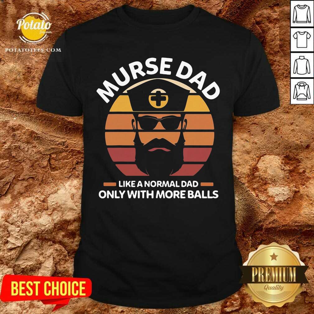 Murse Dad Like A Normal Dad Only With More Balls Rn Shirt