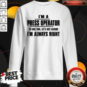 Alternative view of Premium I’m A Press Operator To Save Time Let’s Just Assume I’m Always Right T-Shirt