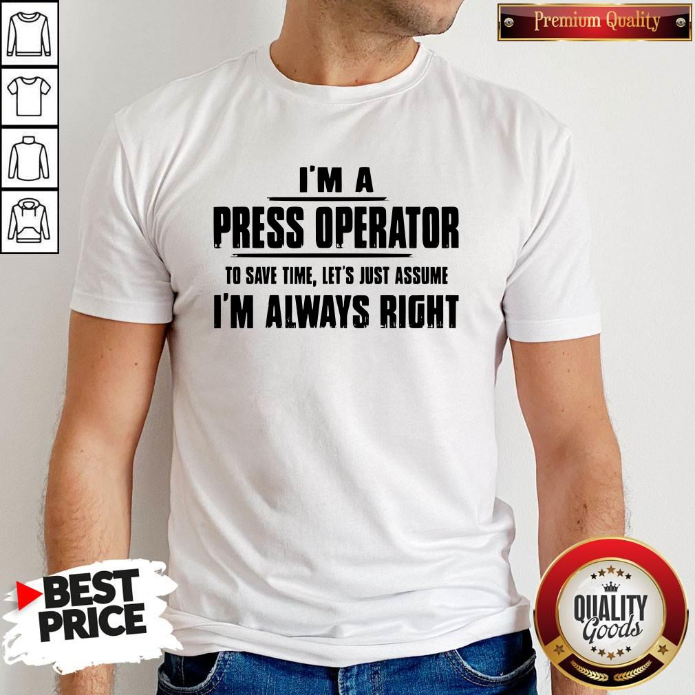Premium I’m A Press Operator To Save Time Let’s Just Assume I’m Always Right T-Shirt