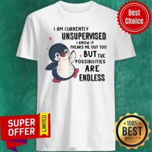 I Am Currently Unsupervised I Know It Freaks Me Out Too But The Possibilities Are Endless Penguin Shirt