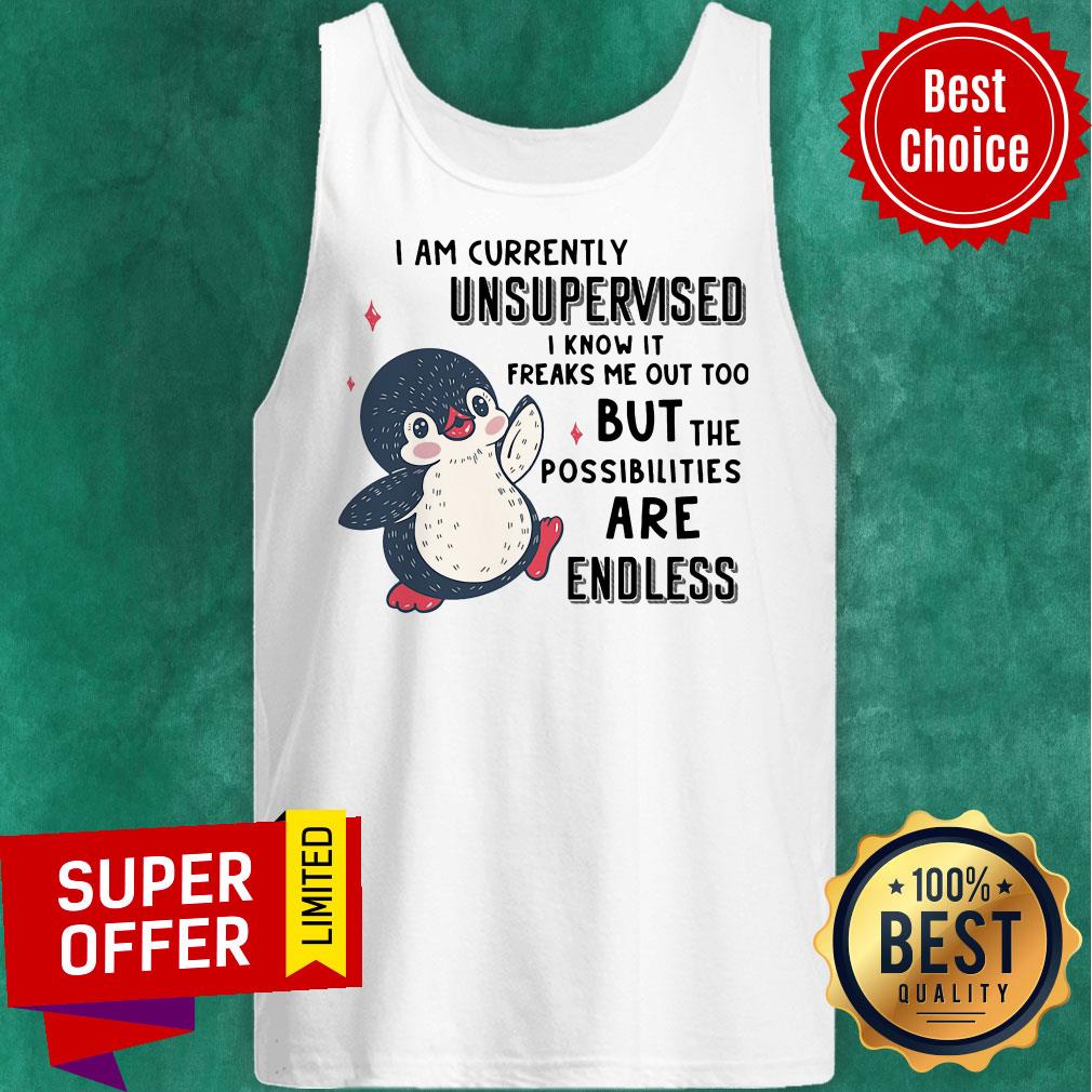 I Am Currently Unsupervised I Know It Freaks Me Out Too But The Possibilities Are Endless Penguin Shirt - Image 5