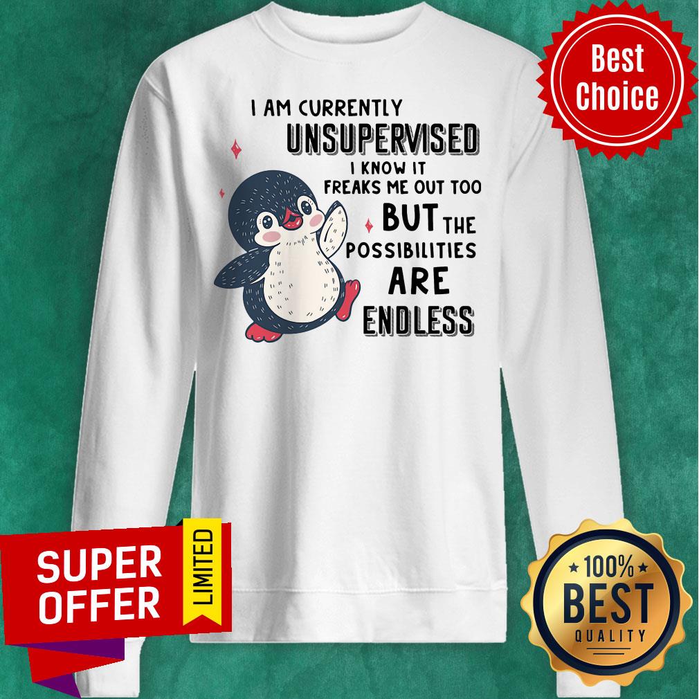 I Am Currently Unsupervised I Know It Freaks Me Out Too But The Possibilities Are Endless Penguin Shirt - Image 4