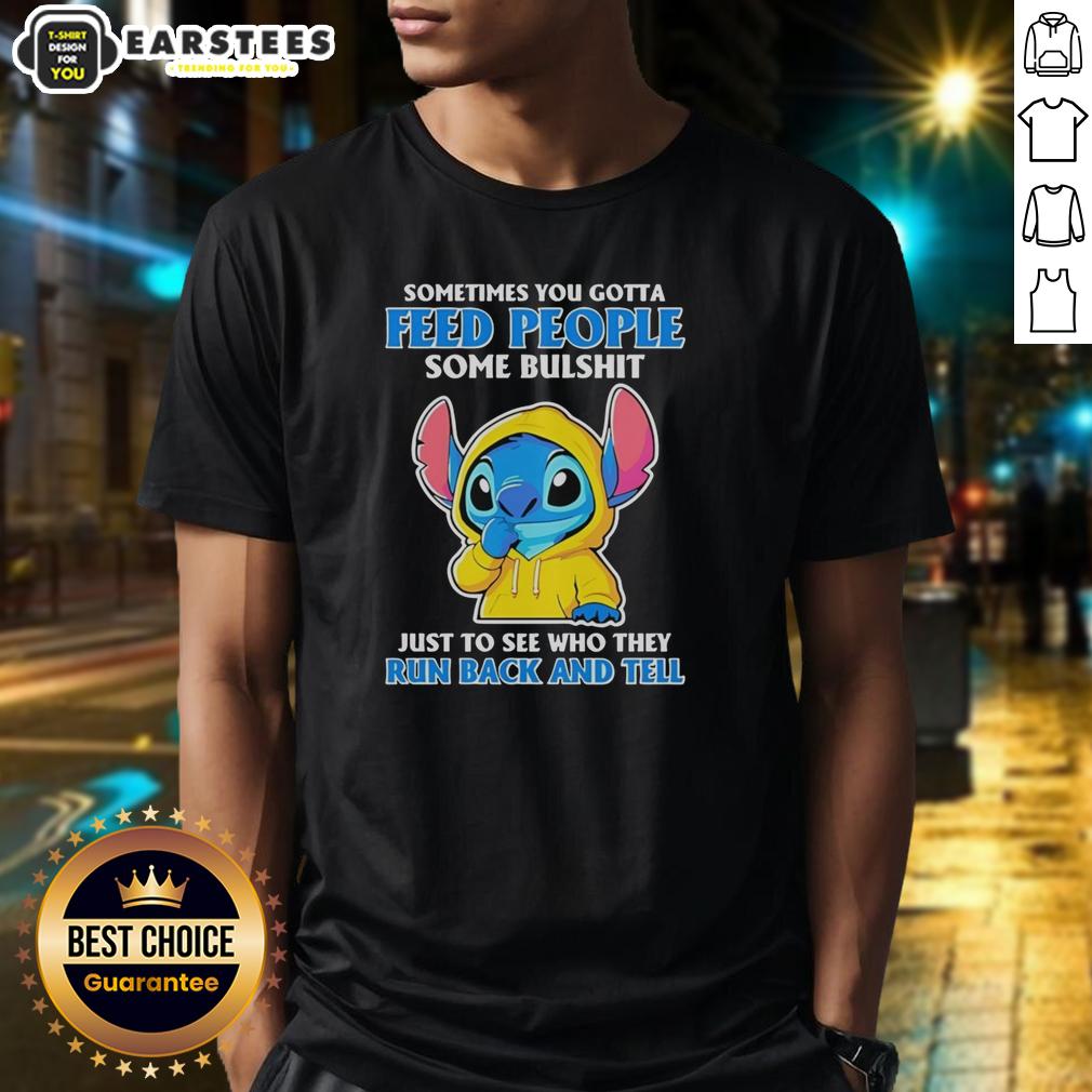 Cute Stitch Sometimes You Gotta Feed People Some Bulshit Just To See Who They Run Back And Tell T-Shirt