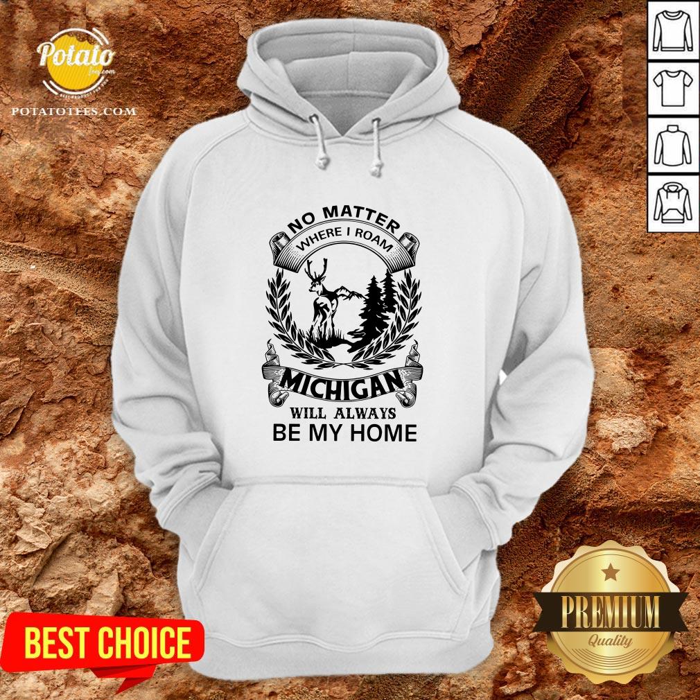 Nice No Matter Where I Roam Michigan Will Always Be My Home Shirt - Image 5