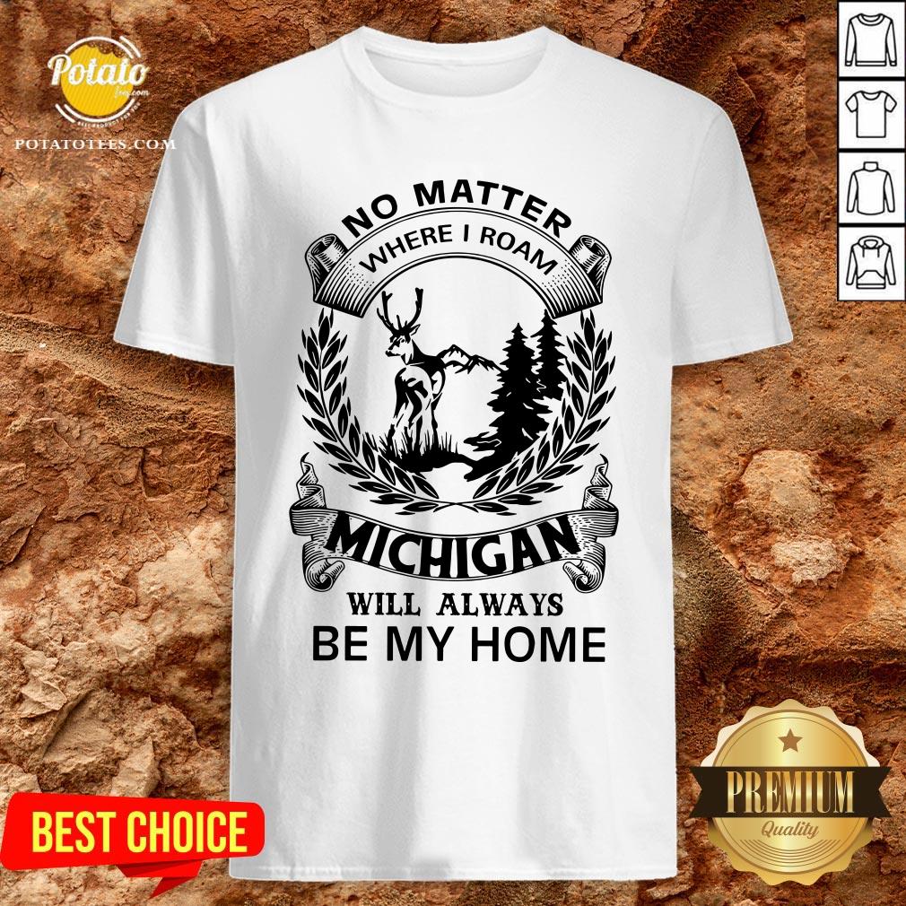 Nice No Matter Where I Roam Michigan Will Always Be My Home Shirt