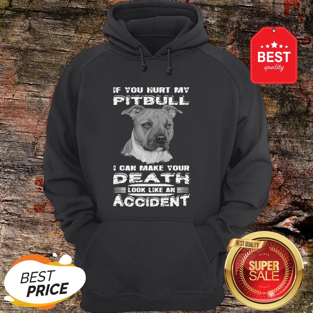 Nice If You Hurt My Pitbull I Can Make Your Death Look Like An Accident Shirt - Image 5