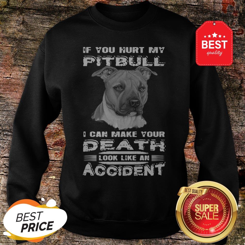 Nice If You Hurt My Pitbull I Can Make Your Death Look Like An Accident Shirt - Image 4