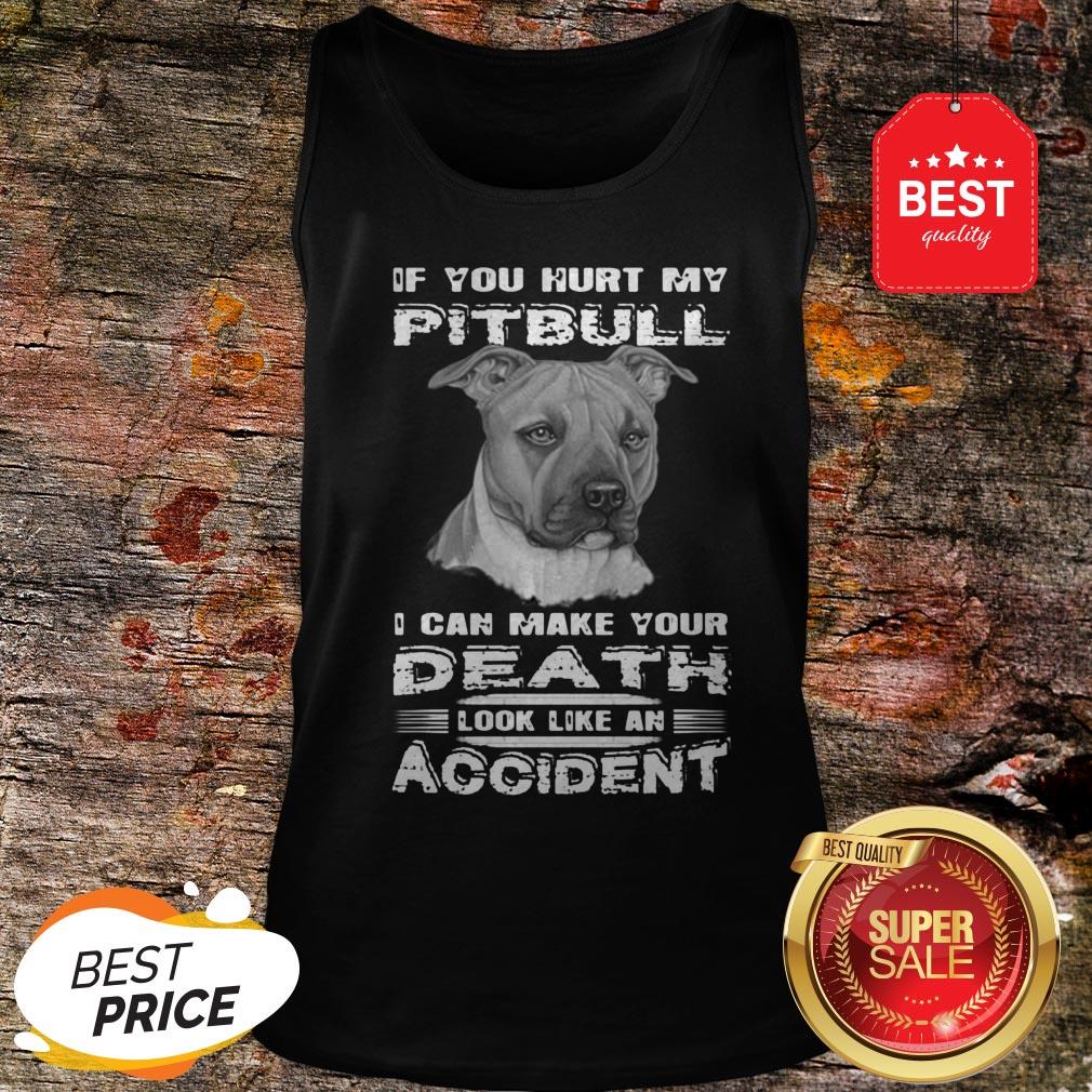 Nice If You Hurt My Pitbull I Can Make Your Death Look Like An Accident Shirt - Image 3