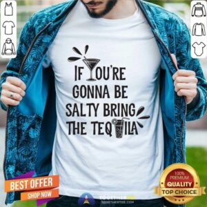 If You're Gonna Be Salty Bring The Tequila Shirt