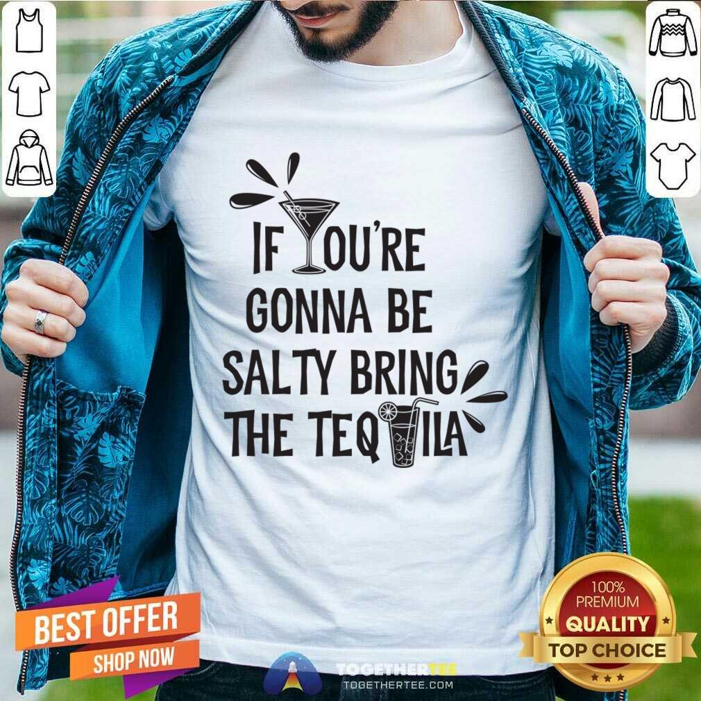 If You're Gonna Be Salty Bring The Tequila Shirt