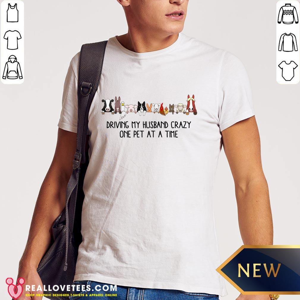 Sweet Driving My Husband Crazy One Pet At A Time Shirt