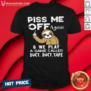 Top Sloth Fuck You Piss Me Off Again And We Play A Game Called Duct Duct Tape Shirt