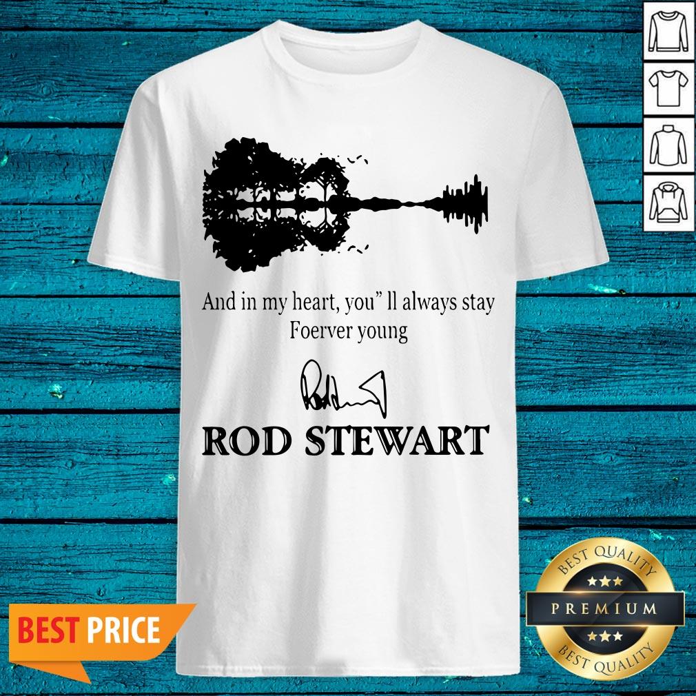 And In My Heart You’ll Always Stay Forever Young Rod Stewart Shirt