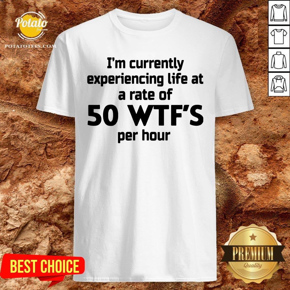 Nice I'm Currently Experiencing Life At A Rate Of 50 WTFS Per Hour Shirt