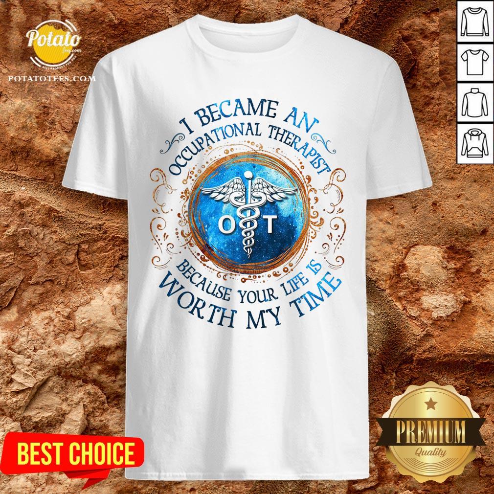 Perfect I Became An Occupational Therapist Because Your Life Is Worth My Time Shirt