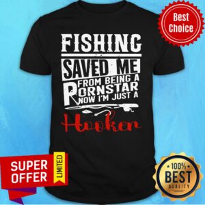 Fishing Saved Me From Being A Pornstar Now I'm Just A Hooker Shirt