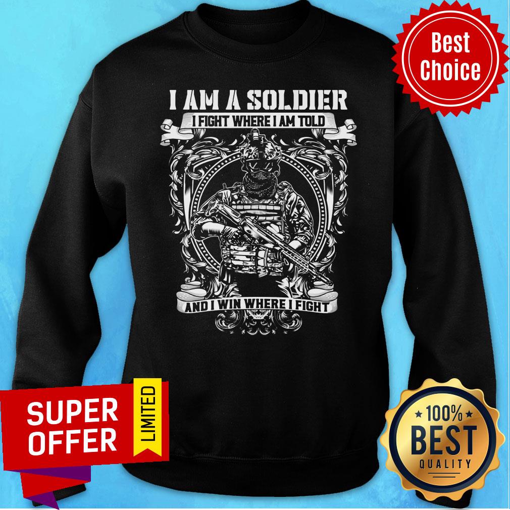 Nice I Am A Soldier I Fight Where I Am Told And I Win Where I Fight Shirt - Image 5