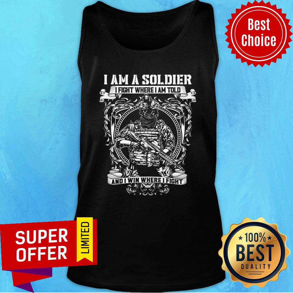 Nice I Am A Soldier I Fight Where I Am Told And I Win Where I Fight Shirt - Image 4
