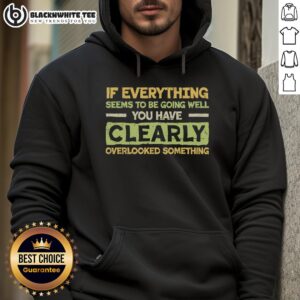 Alternative view of Official If Everything Seems To Be Going Well You Have Clearly Overlooking Something T-Shirt