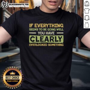 Official If Everything Seems To Be Going Well You Have Clearly Overlooking Something T-Shirt