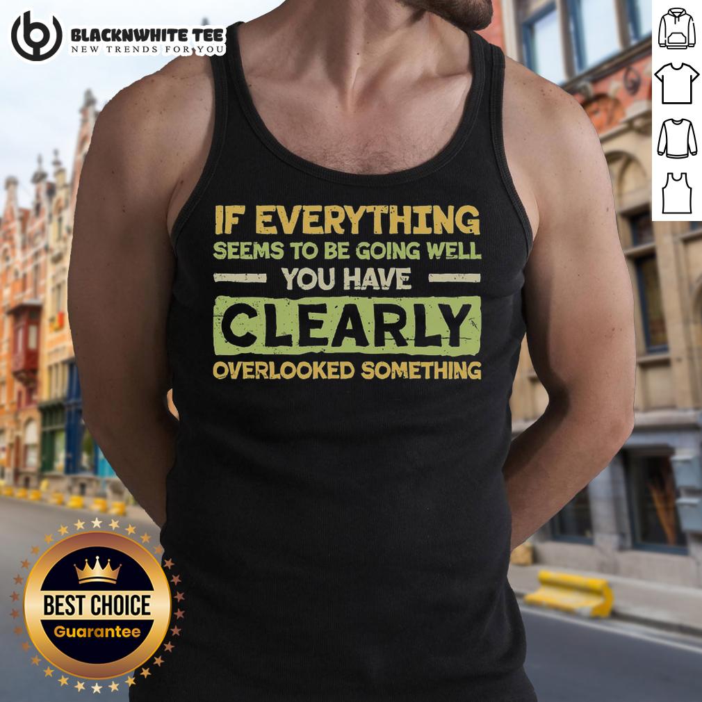 Official If Everything Seems To Be Going Well You Have Clearly Overlooking Something T-Shirt - Image 4
