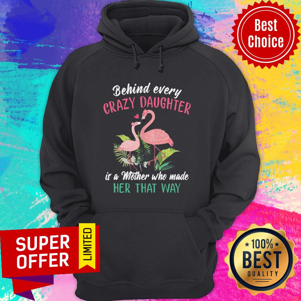 Nice Flamingo Behind Every Crazy Daughter Is A Mother Who Made Her That Way Shirt - Image 2