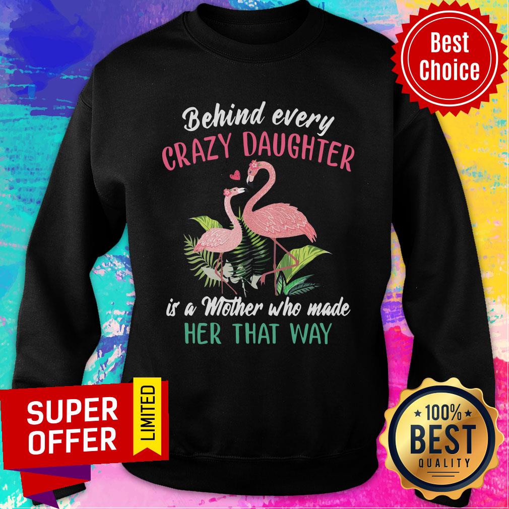 Nice Flamingo Behind Every Crazy Daughter Is A Mother Who Made Her That Way Shirt - Image 5