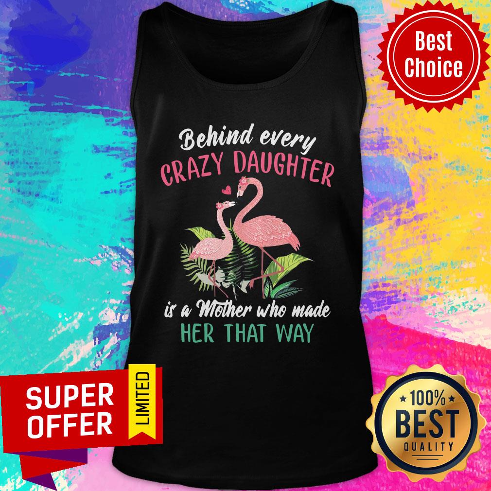 Nice Flamingo Behind Every Crazy Daughter Is A Mother Who Made Her That Way Shirt - Image 4