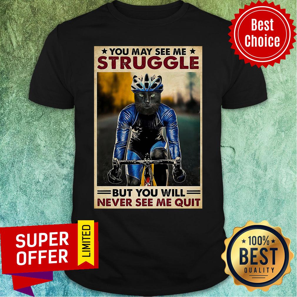 Funny Cycling You May See me Struggle But You Will Never See Me Quit Shirt
