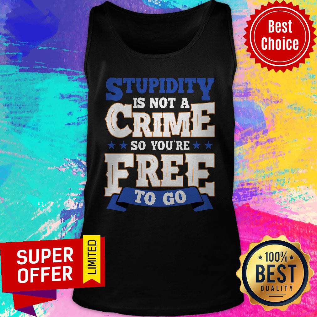 Top Stupidity Is Not A Crime So You're Free To Go Shirt - Image 5