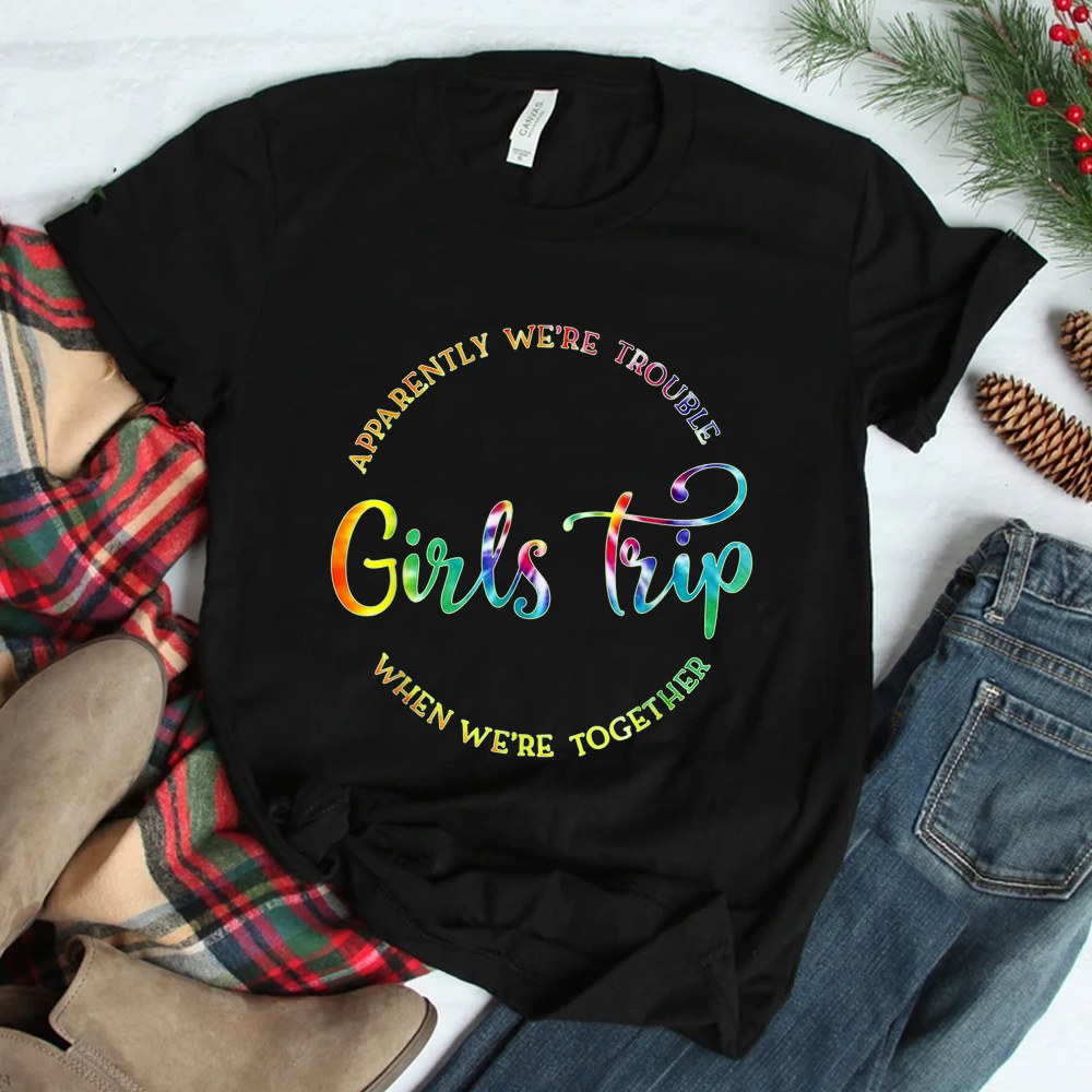 Cool Girls Trip Apparently Were Trouble When Were Together Shirt