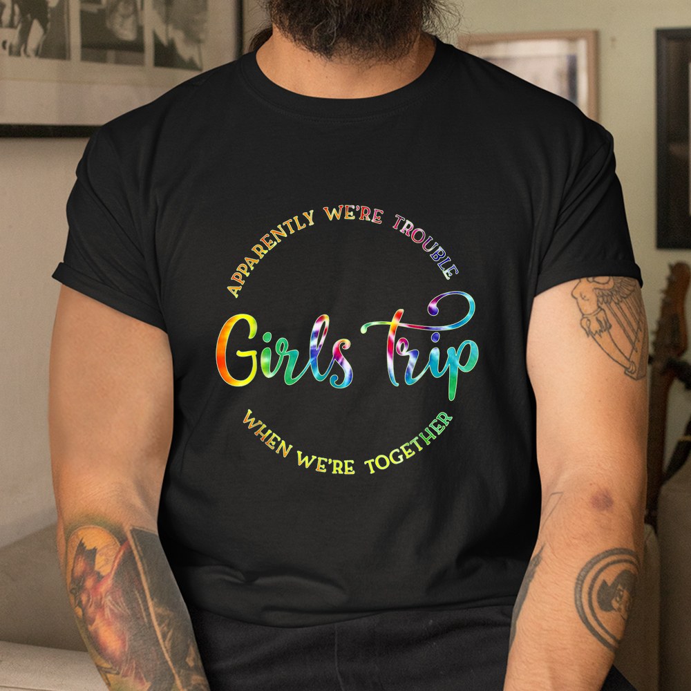 Cool Girls Trip Apparently Were Trouble When Were Together Shirt - Image 3