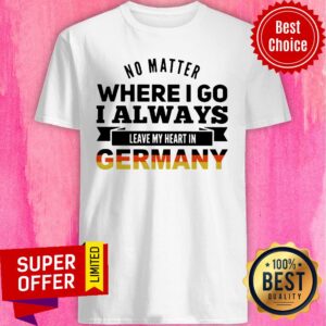 No Matter Where I Go I Always Leave My Heart In Germany Shirt