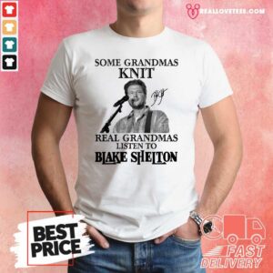So Some Grandmas Knit Real Grandmas Listen To Blake Shelton Signature Shirt