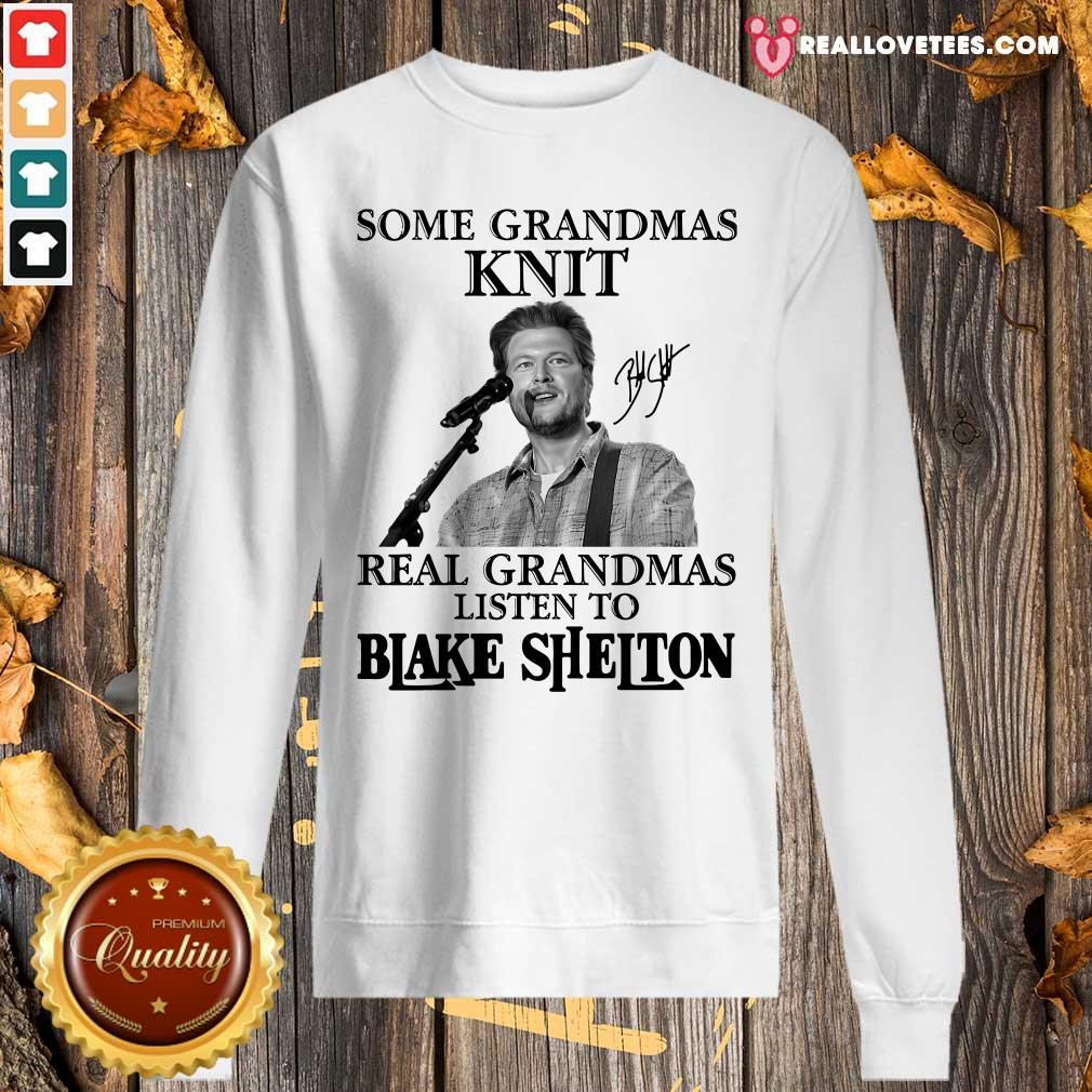 So Some Grandmas Knit Real Grandmas Listen To Blake Shelton Signature Shirt - Image 5