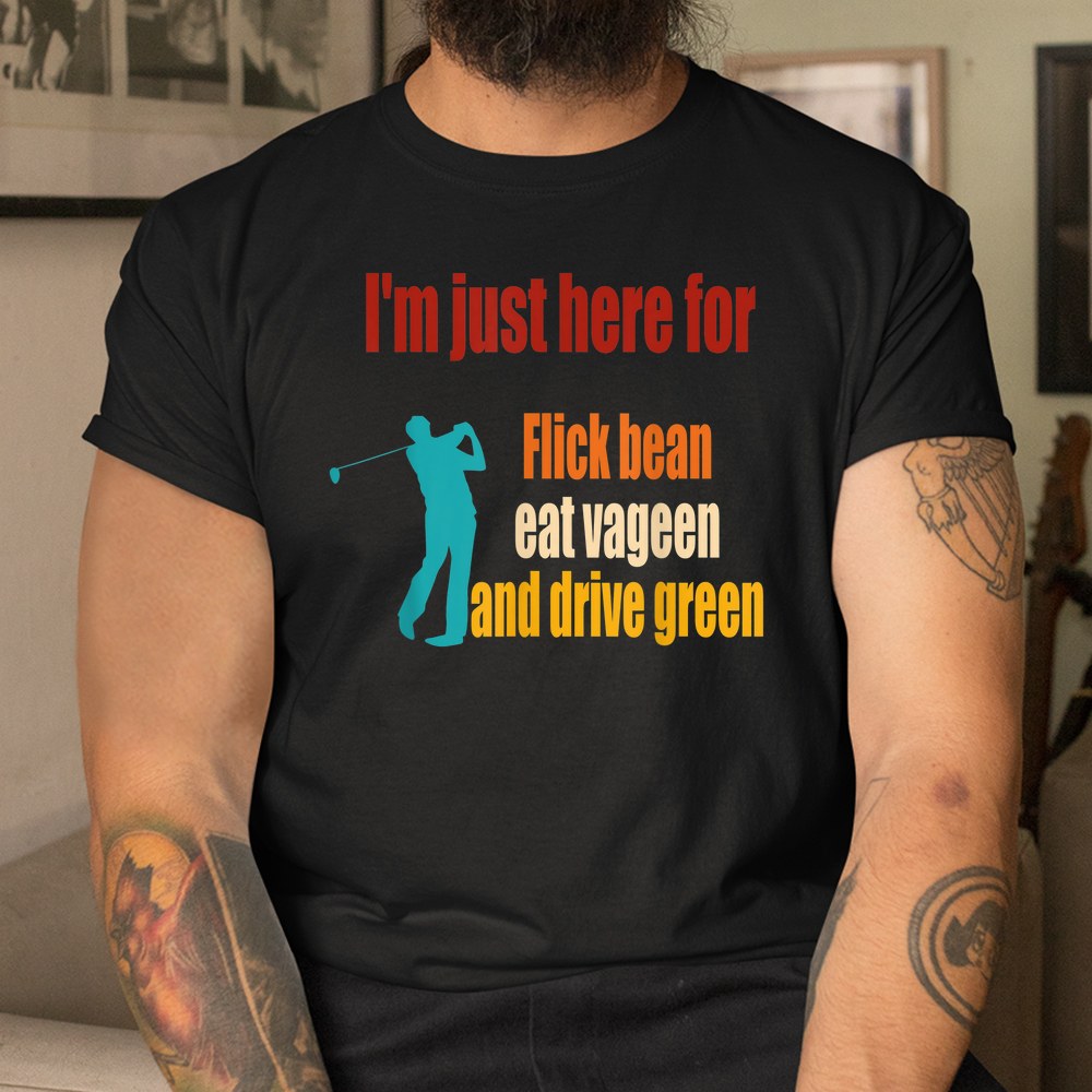 Im Just Here For Flick Bean Eat Vageen And Drive Green Shirt - Image 3