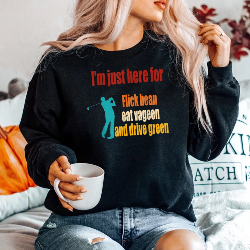 Im Just Here For Flick Bean Eat Vageen And Drive Green Shirt - Image 2