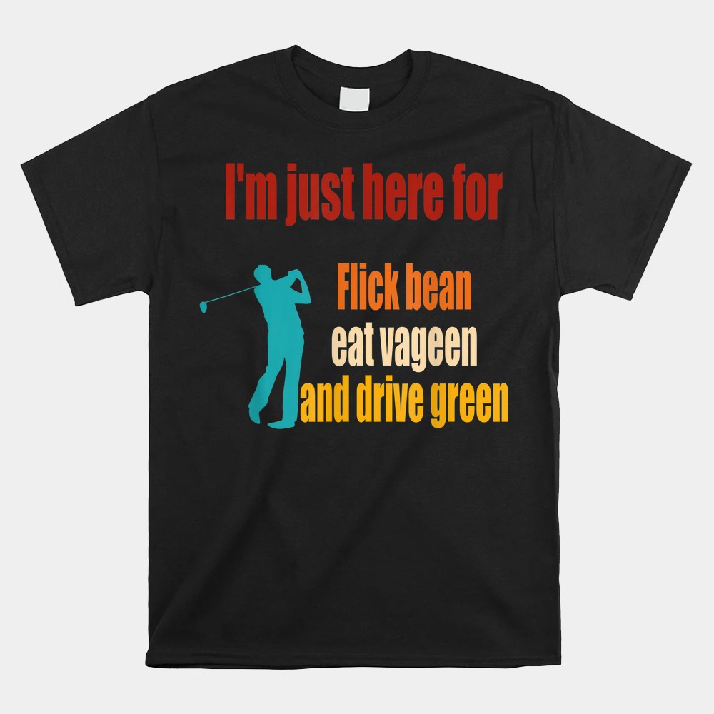 Im Just Here For Flick Bean Eat Vageen And Drive Green Shirt - Image 4