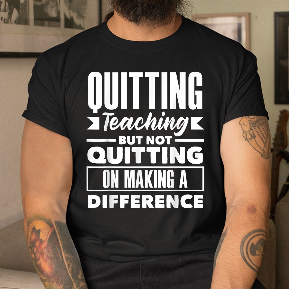 Quitting Teaching But Not Quitting On Making A Difference Shirt - Image 3
