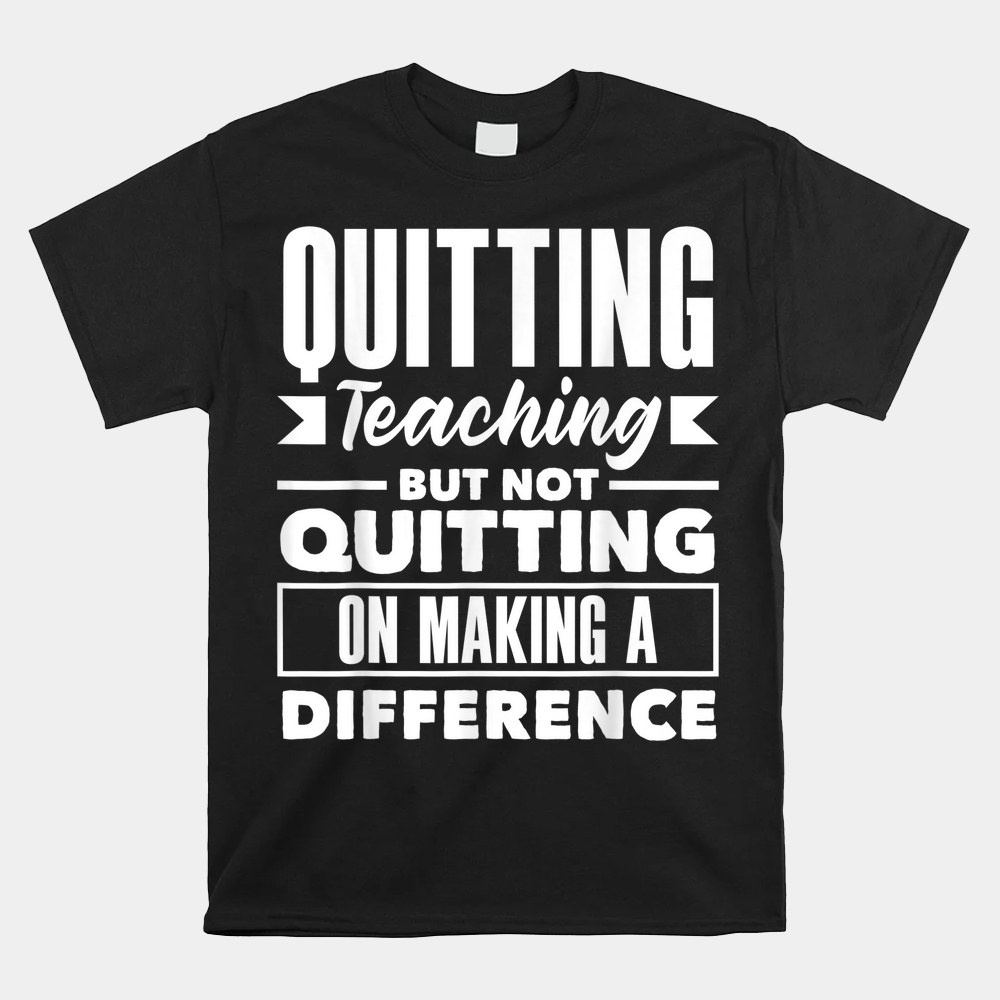 Quitting Teaching But Not Quitting On Making A Difference Shirt - Image 4