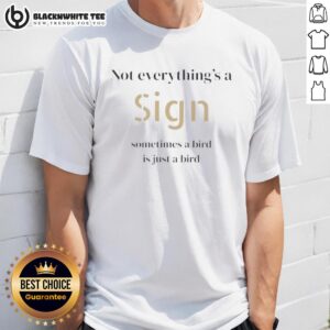 Top Not Everything's A Sign Sometimes A Bird Is Just A Bird T-Shirt
