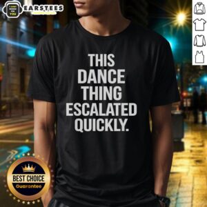 Hot This Dance Thing Escalated Quickly Text T-Shirt