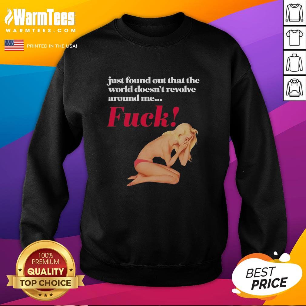 Funny Just Found Out That The World Doesn't Revolve Around Me Fck T-Shirt - Image 5