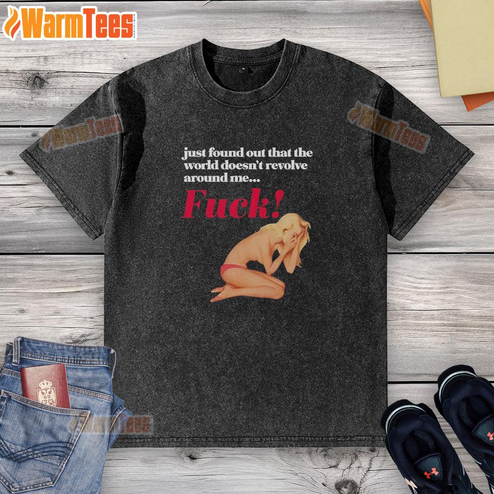 Funny Just Found Out That The World Doesn't Revolve Around Me Fck T-Shirt - Image 6