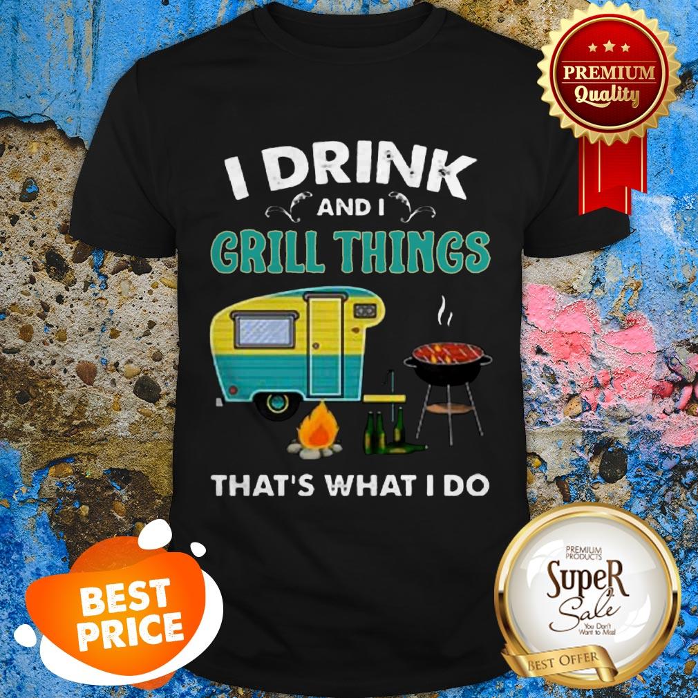 Nice Camping I Drink And I Grill Things That’s What I Do Shirt