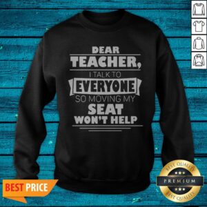 Alternative view of Dear Teacher I Talk To Everyone So Moving My Seat Wont Help Shirt