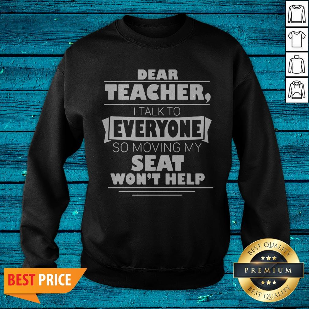 Dear Teacher I Talk To Everyone So Moving My Seat Wont Help Shirt - Image 2