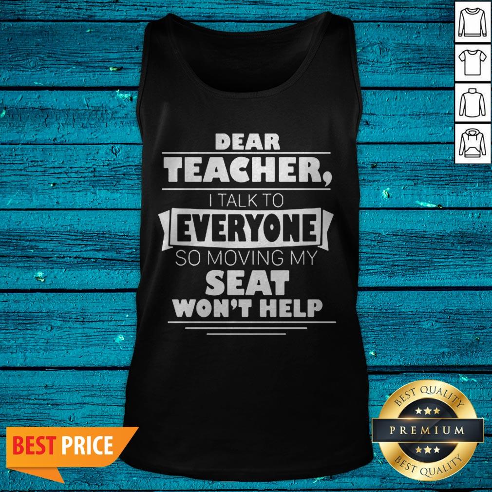 Dear Teacher I Talk To Everyone So Moving My Seat Wont Help Shirt - Image 5